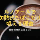 Renoir不能吸卷烟、只能吸加热式烟草的理由