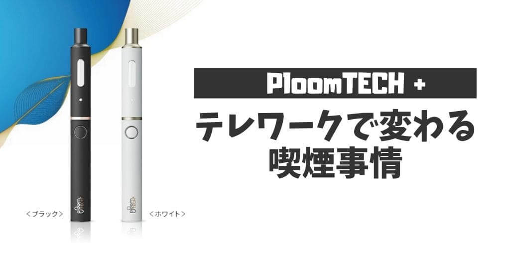 远程办公改变吸烟习惯。Ploom TECH+的人气正在上升？