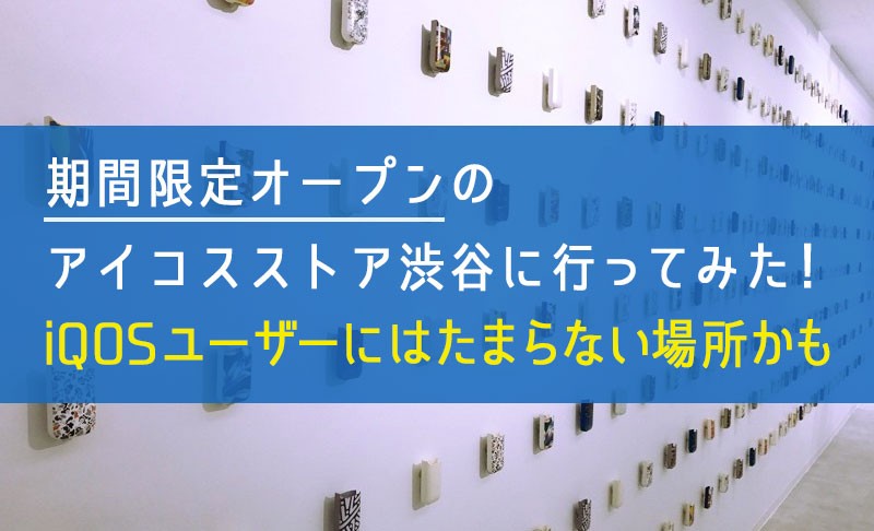 东京新店“IQOS Store 涩谷”探店！限定保护套琳琅满目的梦幻店铺