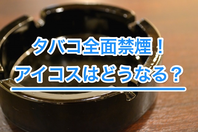 餐饮店全面禁烟！IQOS、Ploom TECH将何去何从？厚生劳动省展开调查